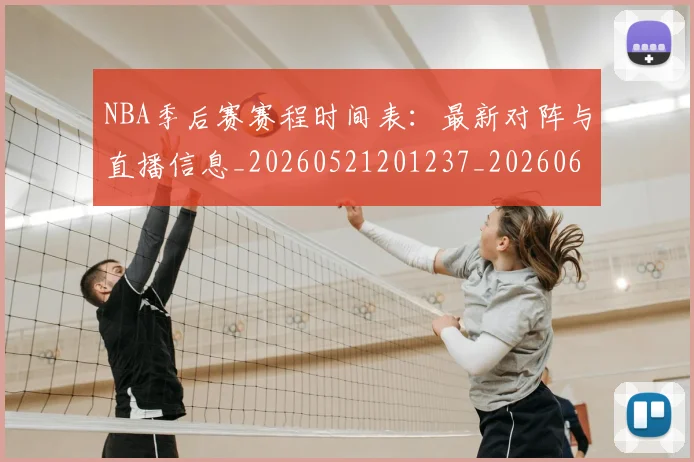 NBA季后赛赛程时间表：最新对阵与直播信息_20260521201237_20260606165757