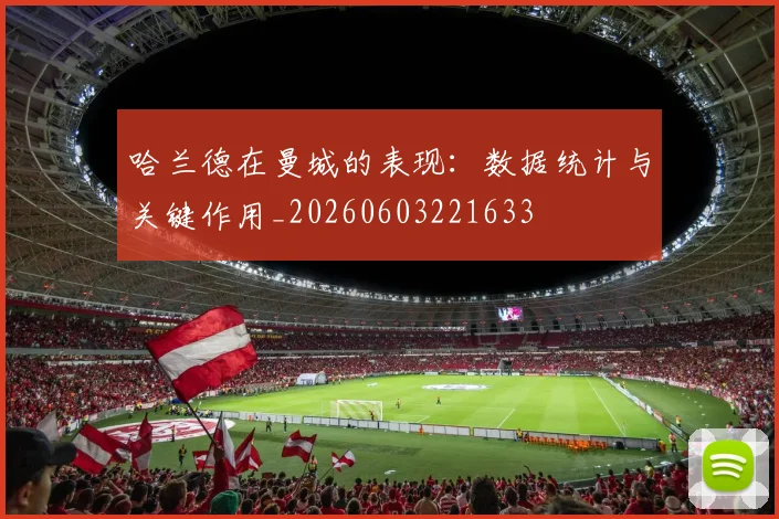哈兰德在曼城的表现：数据统计与关键作用_20260603221633