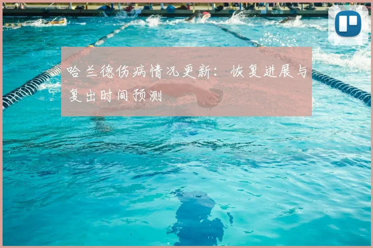 哈兰德伤病情况更新：恢复进展与复出时间预测