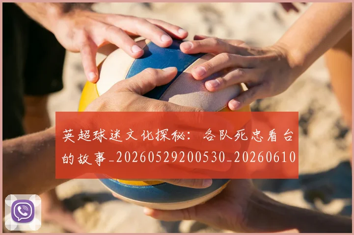 英超球迷文化探秘:各队死忠看台的故事_20260529200530_20260610170048