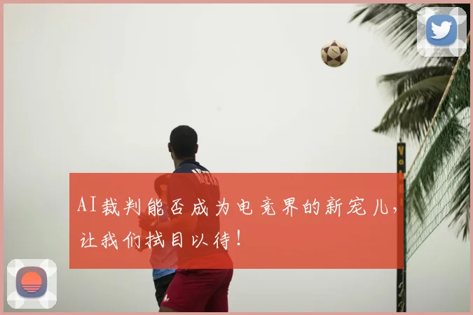 AI裁判能否成为电竞界的新宠儿，让我们拭目以待！