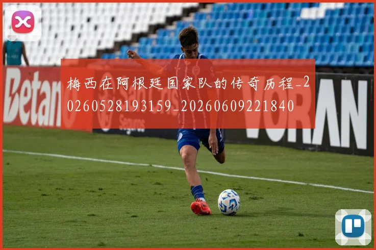 梅西在阿根廷国家队的传奇历程_20260528193159_20260609221840