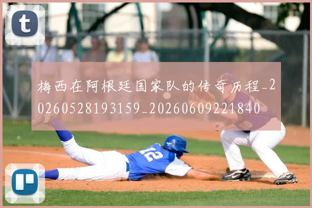 梅西在阿根廷国家队的传奇历程_20260528193159_20260609221840