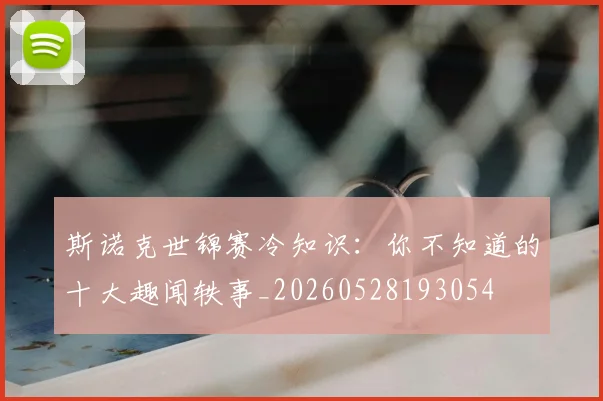 斯诺克世锦赛冷知识：你不知道的十大趣闻轶事_20260528193054